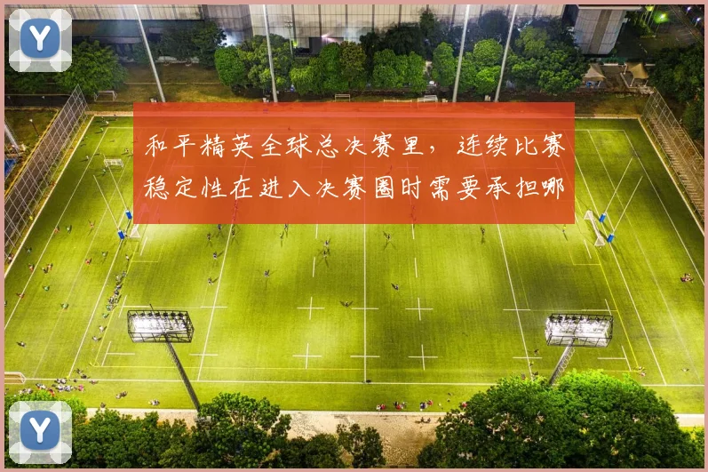 和平精英全球总决赛里，连续比赛稳定性在进入决赛圈时需要承担哪些额外风险