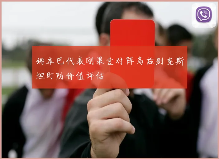 姆本巴代表刚果金对阵乌兹别克斯坦盯防价值评估