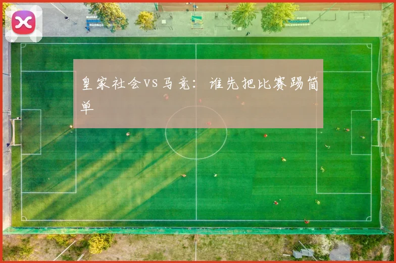 皇家社会vs马竞：谁先把比赛踢简单