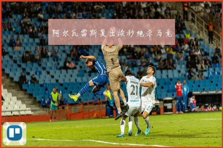 阿尔瓦雷斯复出读秒绝杀马竞