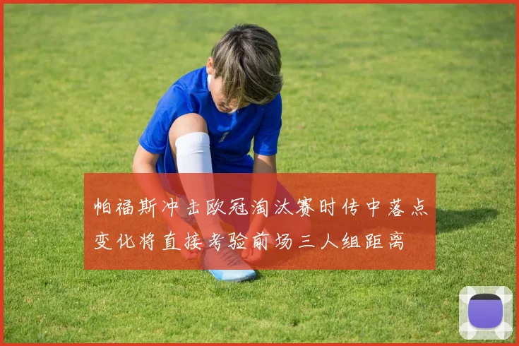 帕福斯冲击欧冠淘汰赛时传中落点变化将直接考验前场三人组距离