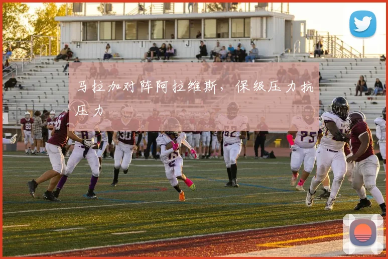 马拉加对阵阿拉维斯,保级压力抗压力