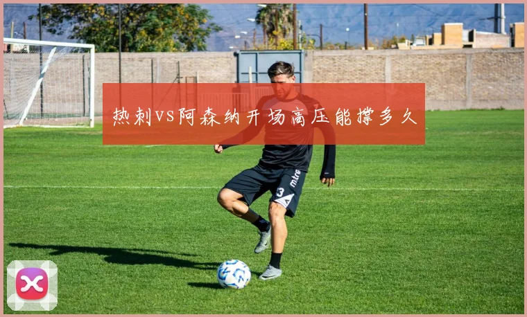 热刺vs阿森纳开场高压能撑多久