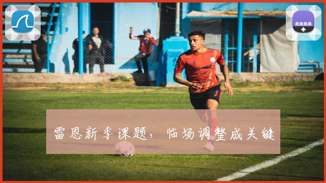 雷恩新季课题，临场调整成关键